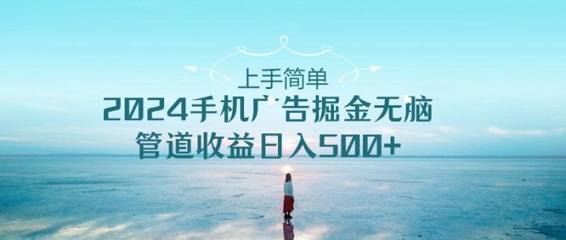 2024手机告点击广告掘金，上手简单无脑管道收益日入500+-一人公司创业项目 - 淘金吧