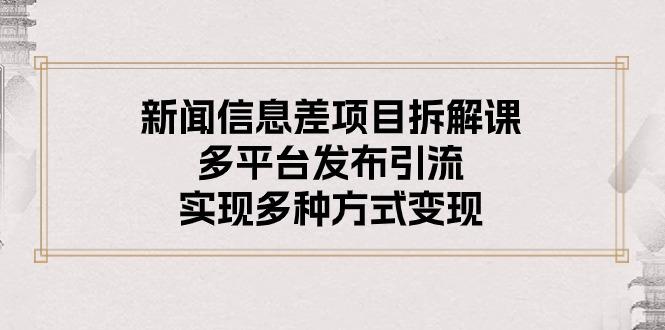 新闻信息差项目拆解课：多平台发布引流，实现多种方式变现-一人公司创业项目 - 淘金吧