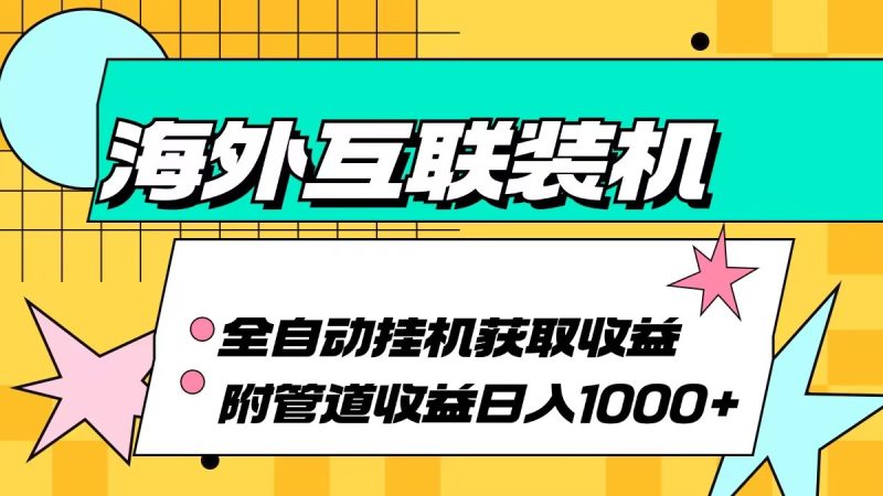 海外互联装机全自动运行获取收益、附带管道收益轻松日入1000+-一人公司创业项目 - 淘金吧