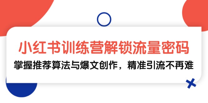 小红书训练营解锁流量密码，掌握推荐算法与爆文创作，精准引流不再难-一人公司创业项目 - 淘金吧