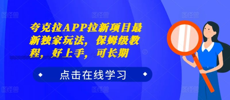 夸克拉APP拉新项目最新独家玩法,保姆级教程,好上手,可长期-一人公司创业项目 - 淘金吧