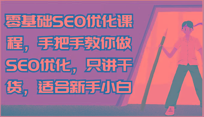零基础SEO优化课程，手把手教你做SEO优化，只讲干货，适合新手小白-一人公司创业项目 - 淘金吧