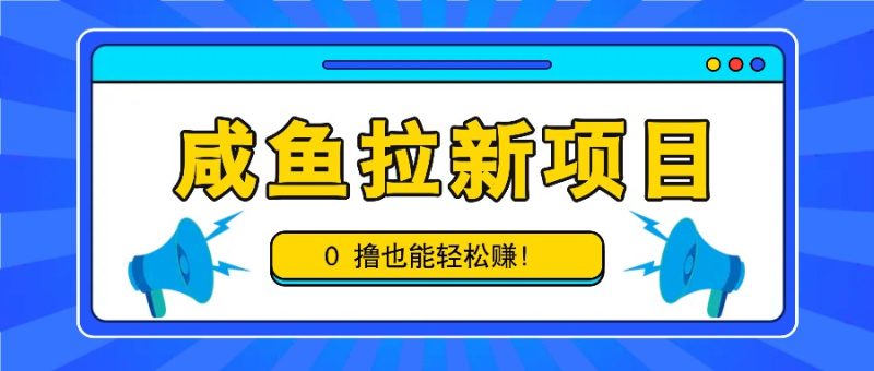 咸鱼拉新项目,拉新一单6-9元,0撸也能轻松赚,白撸几十几百!-一人公司创业项目 - 淘金吧