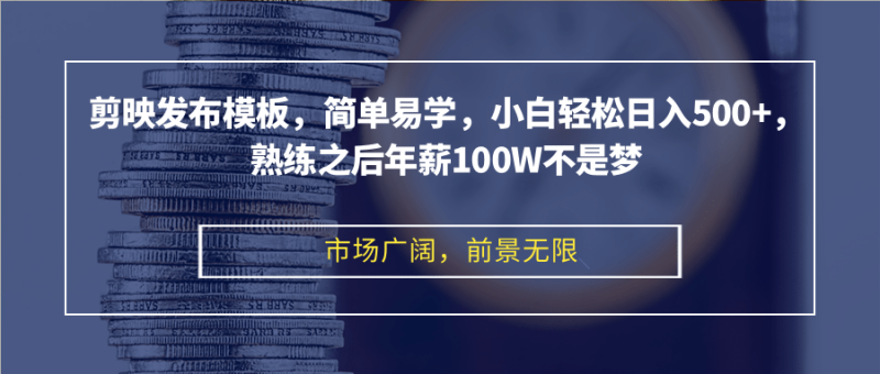 剪映发布模板，简单易学，小白轻松日入500+，熟练之后年薪100W不是梦-一人公司创业项目 - 淘金吧