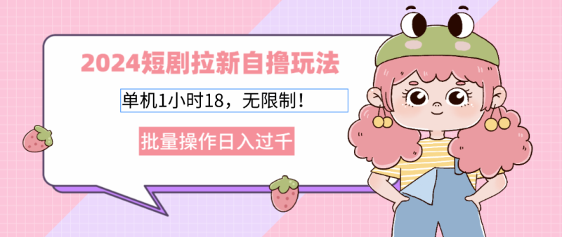 2024短剧拉新自撸玩法。单机1小时18，无限制，批量操作日入过千-一人公司创业项目 - 淘金吧
