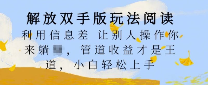 解放双手版玩法阅读,利用信息差让别人操作你来躺Z,管道收益才是王道,小白轻松上手【揭秘】-一人公司创业项目 - 淘金吧