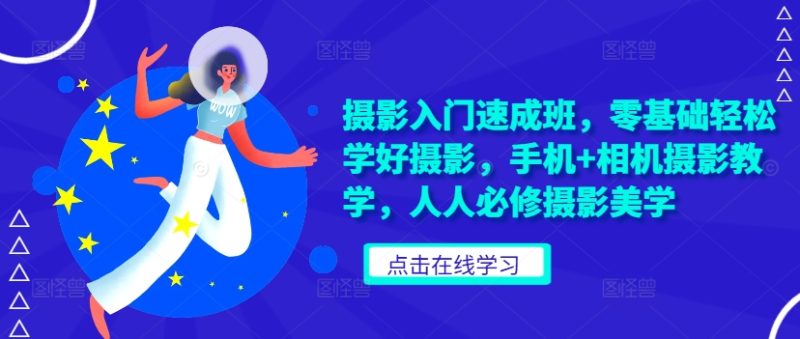 摄影入门速成班,零基础轻松学好摄影,手机+相机摄影教学,人人必修摄影美学-一人公司创业项目 - 淘金吧