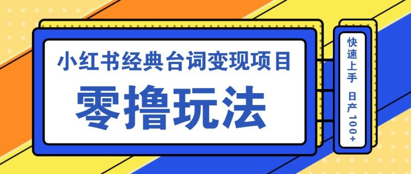 小红书经典台词变现项目,零撸玩法 快速上手 日产100+-一人公司创业项目 - 淘金吧