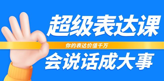 超级表达课，你的表达价值千万，会说话成大事(37节完整版)-一人公司创业项目 - 淘金吧