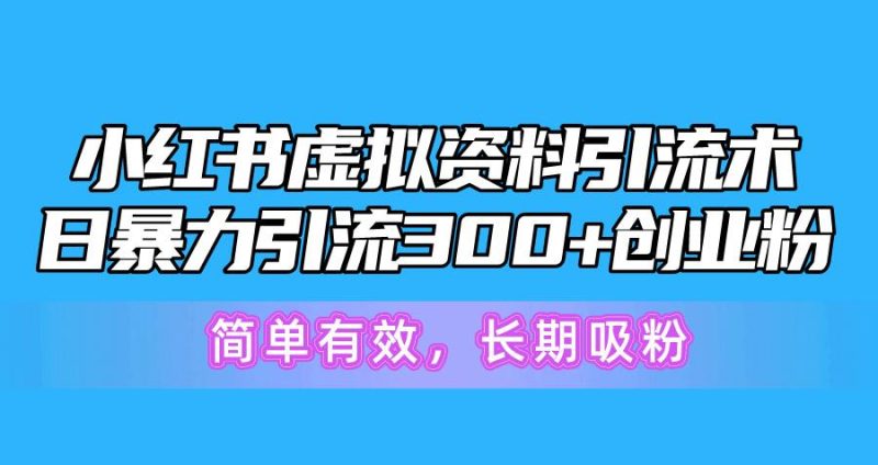 小红书虚拟资料引流术，日暴力引流300+创业粉，简单有效，长期吸粉-一人公司创业项目 - 淘金吧