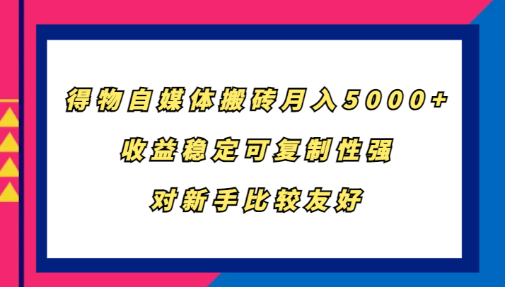 得物自媒体搬砖，月入5000+，收益稳定可复制性强，对新手比较友好-一人公司创业项目 - 淘金吧