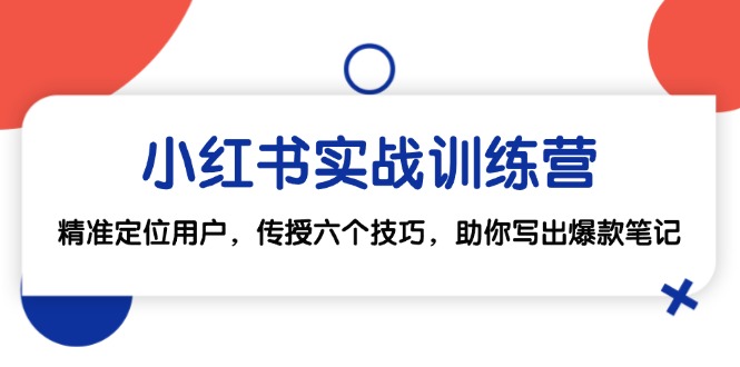 小红书实战训练营：精准定位用户，传授六个技巧，助你写出爆款笔记-一人公司创业项目 - 淘金吧