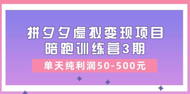 某收费培训《拼夕夕虚拟变现项目陪跑训练营3期》单天纯利润50-500元-一人公司创业项目 - 淘金吧