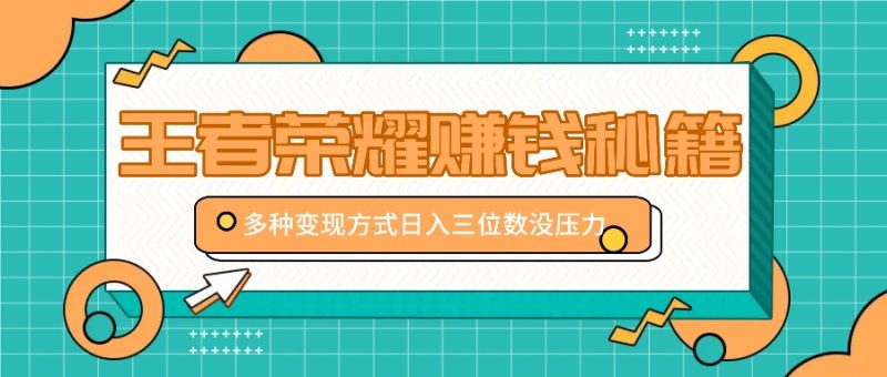 王者荣耀赚钱秘籍,多种变现方式,日入三位数没压力【附送资料】-一人公司创业项目 - 淘金吧