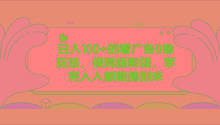 日入100+的看广告0撸玩法，保姆级教程，学完人人都能撸到米-一人公司创业项目 - 淘金吧