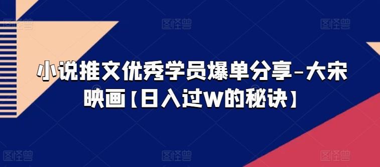 小说推文优秀学员爆单分享-大宋映画【日入过W的秘诀】-一人公司创业项目 - 淘金吧