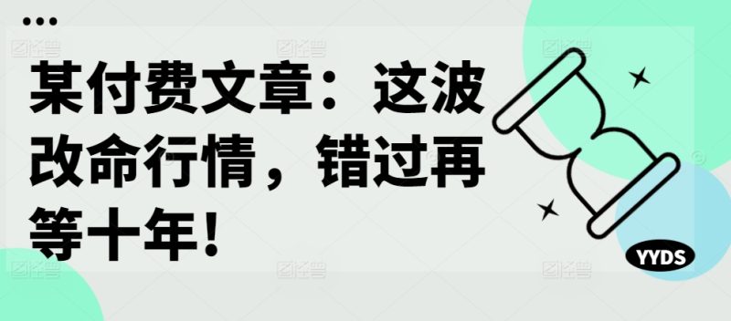 某付费文章:这波改命行情,错过再等十年!-一人公司创业项目 - 淘金吧