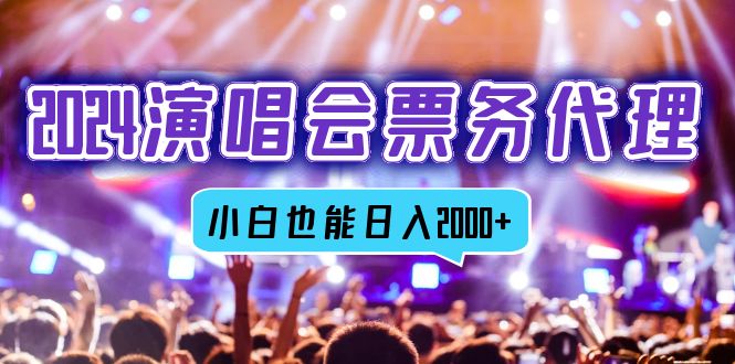 2024演唱会票务代理，全网最低价票务渠道，小白也能轻松日入2000+-一人公司创业项目 - 淘金吧