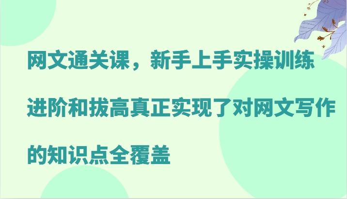 网文通关课，新手上手实操训练，进阶和拔高真正实现了对网文写作的知识点全覆盖-一人公司创业项目 - 淘金吧