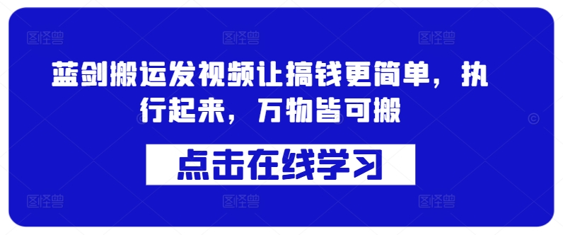 蓝剑搬运发视频让搞钱更简单，执行起来，万物皆可搬-一人公司创业项目 - 淘金吧