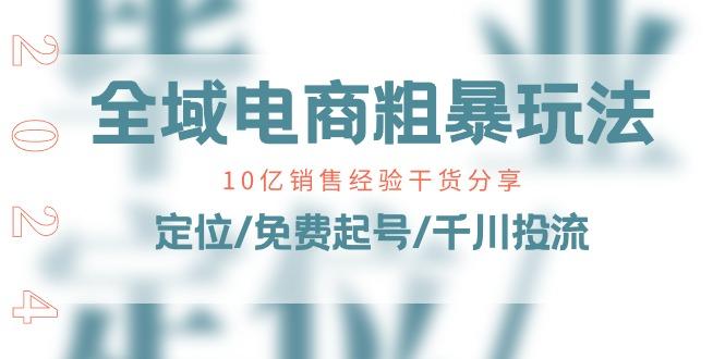 全域电商-粗暴玩法课：10亿销售经验干货分享！定位/免费起号/千川投流-一人公司创业项目 - 淘金吧