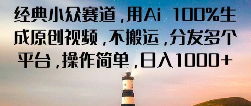 经典小众赛道,用Ai 100%生成原创视频,不搬运,分发多个平台,操作简单,日入1000+-一人公司创业项目 - 淘金吧