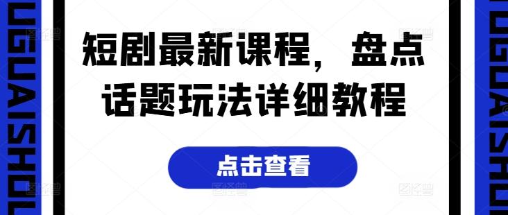 短剧最新课程，盘点话题玩法详细教程-一人公司创业项目 - 淘金吧