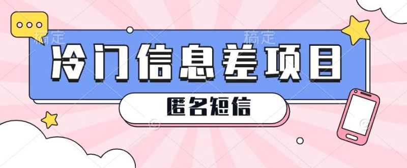 利用信息差操作的冷门赚钱项目,揭秘“匿名短信”日赚几十几百的玩法-一人公司创业项目 - 淘金吧