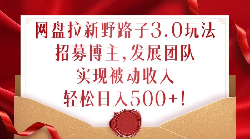 网盘拉新野路子3.0玩法,招募博主,发展团队,实现被动收入,轻松日入500+【揭秘】-一人公司创业项目 - 淘金吧