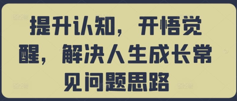提升认知,开悟觉醒,解决人生成长常见问题思路-一人公司创业项目 - 淘金吧