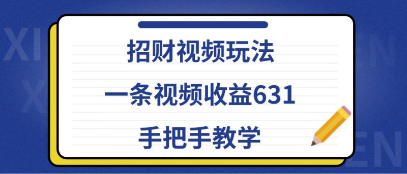 招财视频玩法,一条视频收益631,手把手教学-一人公司创业项目 - 淘金吧
