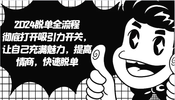 2024脱单全流程 彻底打开吸引力开关,让自己充满魅力,提高情商,快速脱单-一人公司创业项目 - 淘金吧