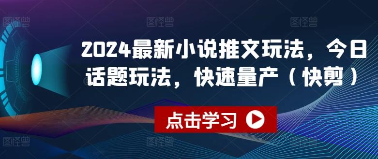 2024最新小说推文玩法，今日话题玩法，快速量产(快剪)-一人公司创业项目 - 淘金吧