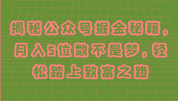 揭秘公众号掘金秘籍，月入5位数不是梦，轻松踏上致富之路-一人公司创业项目 - 淘金吧