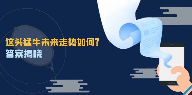 这头猛牛未来走势如何？答案揭晓，特殊行情下曙光乍现，紧握千载难逢机会-一人公司创业项目 - 淘金吧