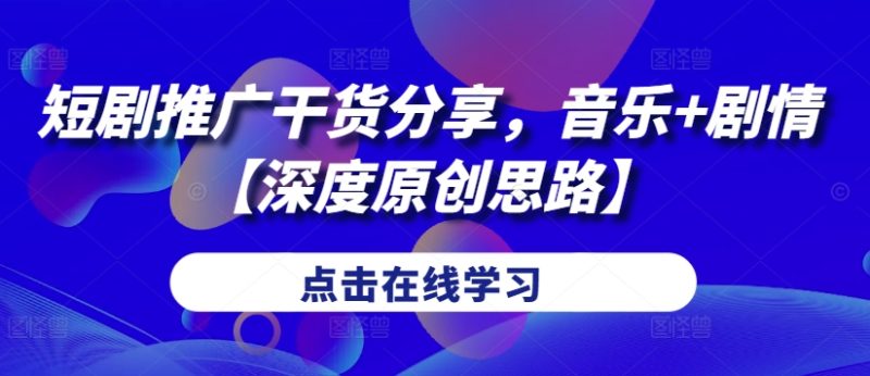 短剧推广干货分享,音乐+剧情【深度原创思路】-一人公司创业项目 - 淘金吧