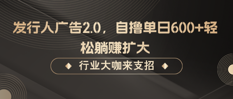 发行人广告2.0,无需任何成本自撸单日600+,轻松躺赚扩大-一人公司创业项目 - 淘金吧