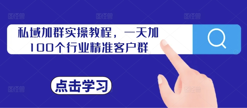 私域加群实操教程,一天加100个行业精准客户群