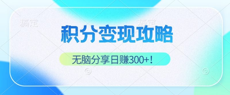 积分变现攻略 带你实现稳健睡后收入,只需无脑分享日赚300+-一人公司创业项目 - 淘金吧