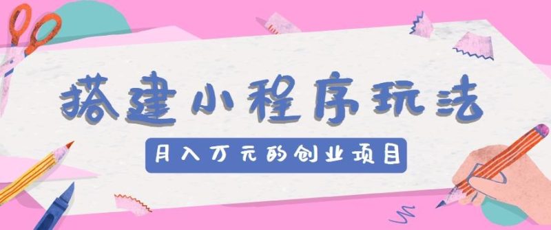 搭建小程序玩法分享,如何开启月收入万元的创业项目-一人公司创业项目 - 淘金吧