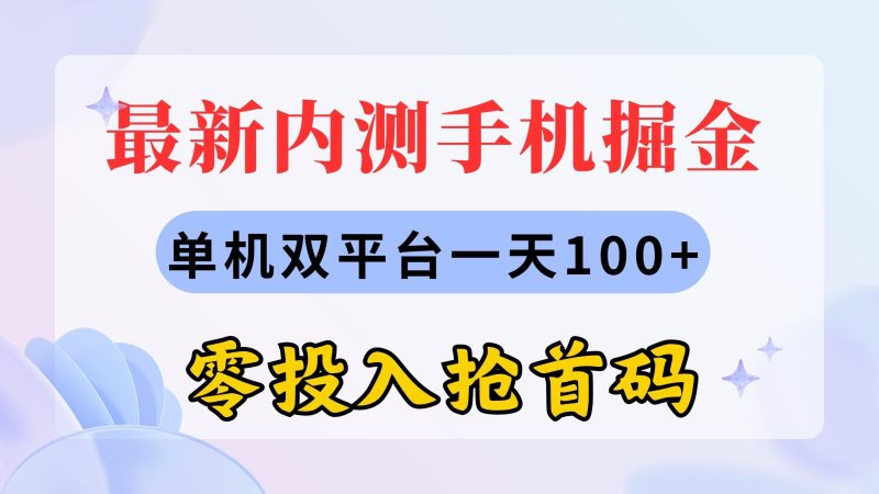 最新内测手机掘金，单机双平台一天100+，零投入抢首码-一人公司创业项目 - 淘金吧
