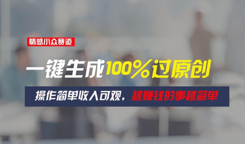 情感小众赛道,一键生成100%过原创,操作简单收入可观,越赚钱的事越简单-一人公司创业项目 - 淘金吧