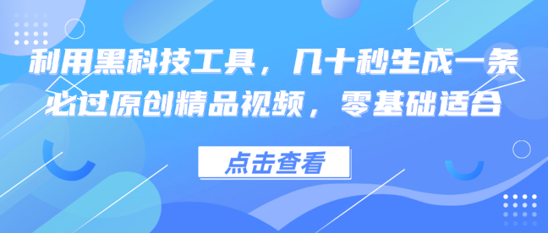 利用黑科技工具，几十秒生成一条必过原创精品视频，零基础适合-一人公司创业项目 - 淘金吧