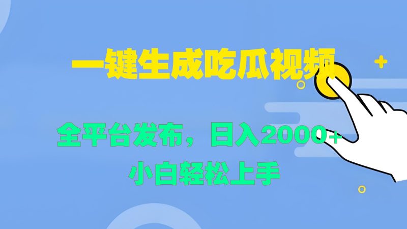 一键生成吃瓜视频,全平台发布,日入2000+ 小白轻松上手-一人公司创业项目 - 淘金吧