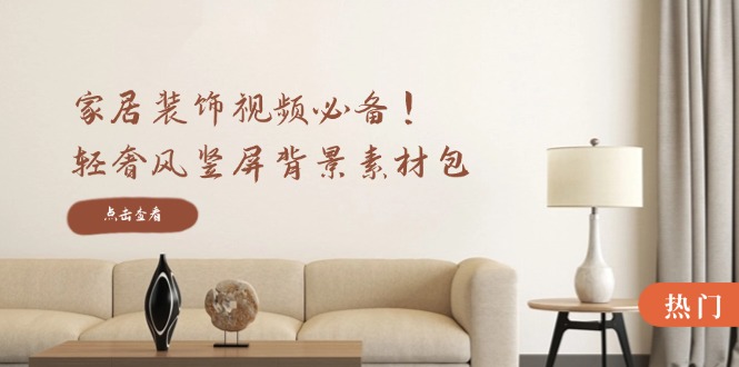 家居装饰视频必备！轻奢风竖屏背景素材包，含清晰、中间虚化、全屏虚化-一人公司创业项目 - 淘金吧