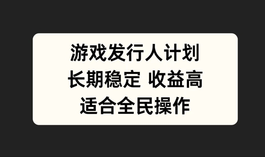 游戏发行人计划，长期稳定，适合全民操作【揭秘】-一人公司创业项目 - 淘金吧