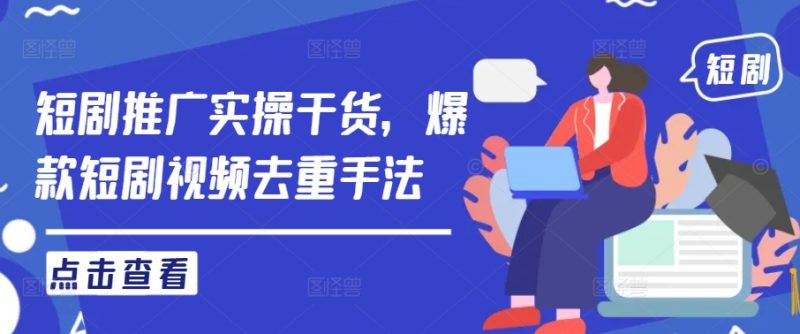短剧推广实操干货,爆款短剧视频去重手法-一人公司创业项目 - 淘金吧