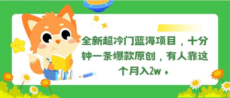全新超冷门蓝海项目，十分钟一条爆款原创，有人靠这个月入2w＋-一人公司创业项目 - 淘金吧