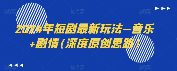 2024年短剧最新玩法—音乐+剧情(深度原创思路)-一人公司创业项目 - 淘金吧