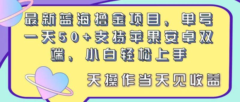 最新蓝海撸金项目，单号一天50+， 支持苹果安卓双端，小白轻松上手 当…-一人公司创业项目 - 淘金吧